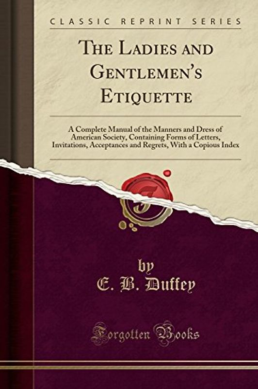 The Ladies and Gentlemen's Etiquette: A Complete Manual of the Manners and Dress of American Society, Containing Forms of Letters, Invitations, ... With a Copious Index (Classic Reprint)