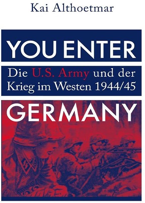 You Enter Germany. Die U.S. Army und der Krieg im Westen 1944/45