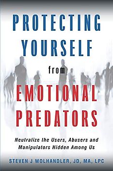 Protecting Yourself from Emotional Predators: Neutralize the Users, Abusers and Manipulators Hidden Among Us