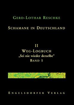 Schamane in Deutschland. II. Weg-Logbuch: Sei nie wieder derselbe