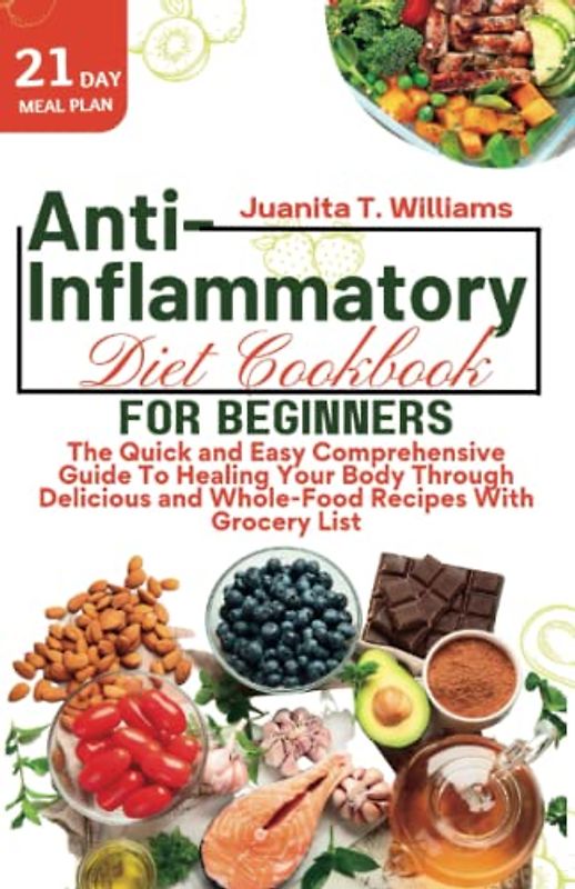 Anti-Inflammatory Diet Cookbook For Beginners: The Quick and Easy Comprehensive Guide To Healing Your Body Through Delicious, Whole-Food Recipes with ... Plan and Grocery List (Eating Healthy Diets)