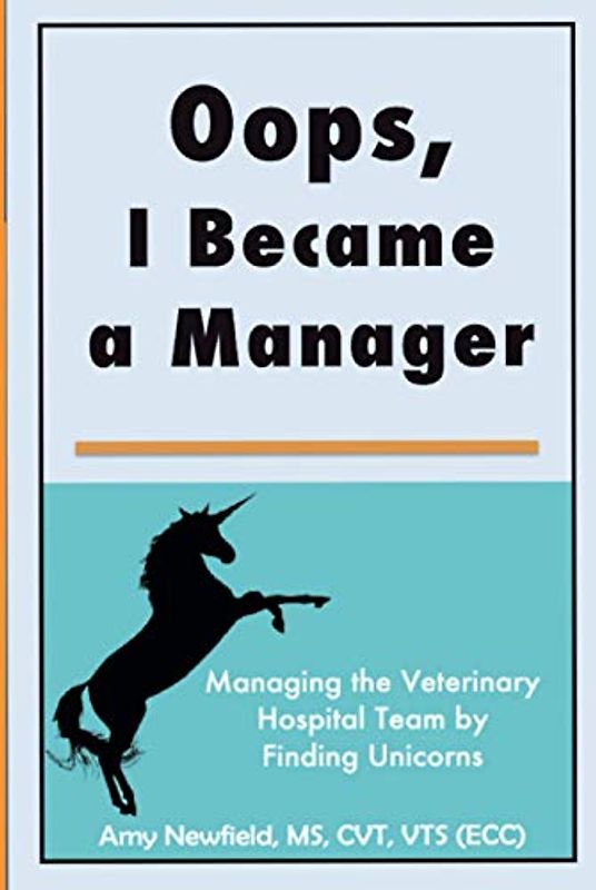 Oops, I Became a Manager: Managing the Veterinary Hospital Team by Finding Unicorns (The Oops Management Series)