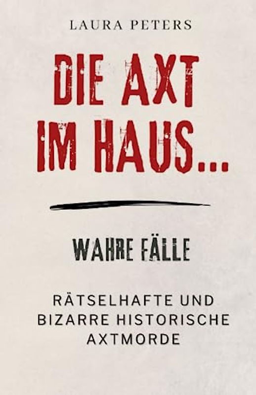 Die Axt im Haus….: Rätselhafte und bizarre historische Axtmorde