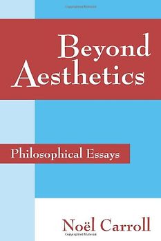 Beyond Aesthetics: Philosophical Essays - Noël Carroll