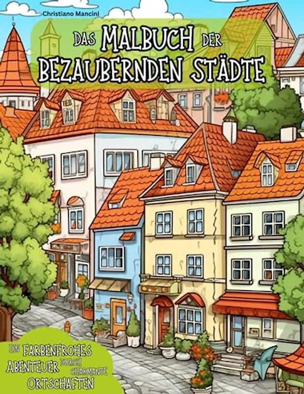 Das Malbuch der bezaubernden Städte: Ein farbenfrohes Abenteuer durch charmante Ortschaften