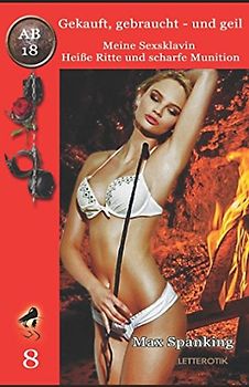 Gekauft, gebraucht - und geil; Meine Sexsklavin - Heiße Ritte und scharfe Munition