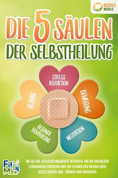 Die 5 Säulen der Selbstheilung: Wie Sie Ihre Selbstheilungskräfte aktivieren, eine nie dagewesene Lebensenergie entfachen und zur gesündesten Version Ihrer selbst werden (inkl. Übungen und Workbook)