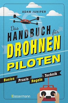 Das Handbuch für Drohnen-Piloten. Basics, Praxis, Technik, Regeln