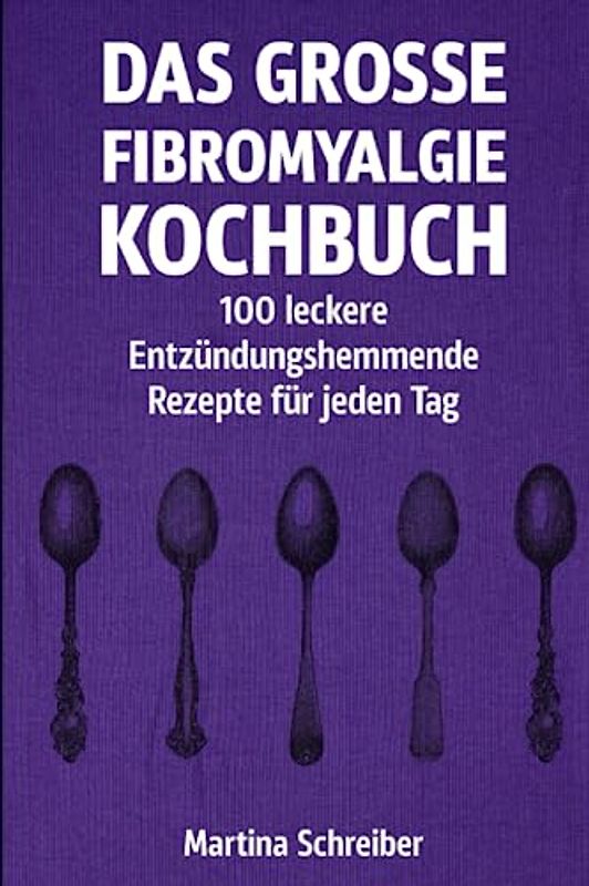 Das große Fibromyalgie-Kochbuch: 100 gesunde und köstliche Rezepte zur Linderung von Symptomen": Ernährungstipps und Rezepte für Menschen mit Fibromyalgie, die ihre Gesundheit verbessern möchten