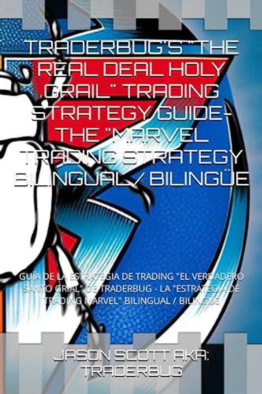 TRADERBUG'S "THE REAL DEAL HOLY GRAIL" TRADING STRATEGY GUIDE- THE "MARVEL TRADING STRATEGY BILINGUAL / BILINGÜE: GUÍA DE LA ESTRATEGIA DE TRADING "EL ... DE TRADING MARVEL" BILINGUAL / BILINGÜE