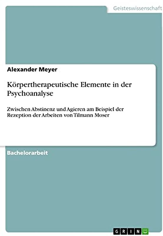 Körpertherapeutische Elemente in der Psychoanalyse: Zwischen Abstinenz und Agieren am Beispiel der Rezeption der Arbeiten von Tilmann Moser