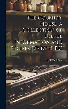 The Country House, a Collection of Useful Information and Recipes, Ed. by I.E.B.C