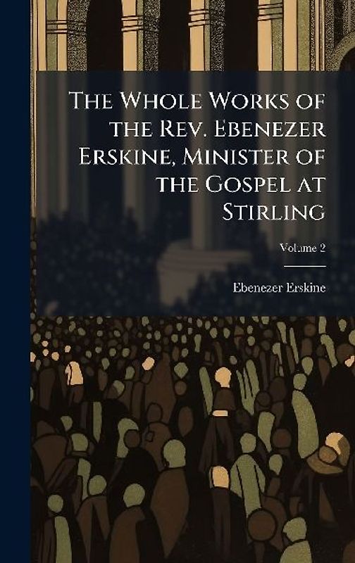 The Whole Works of the Rev. Ebenezer Erskine, Minister of the Gospel at Stirling