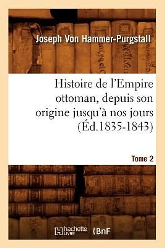 Histoire de l'Empire Ottoman, Depuis Son Origine Jusqu'à Nos Jours. Tome 2 (Éd.1835-1843)