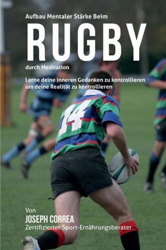 Aufbau mentaler Starke beim Rugby durch Meditation: Lerne deine inneren Gedanken zu kontrollieren um deine Realitat zu kontrollieren