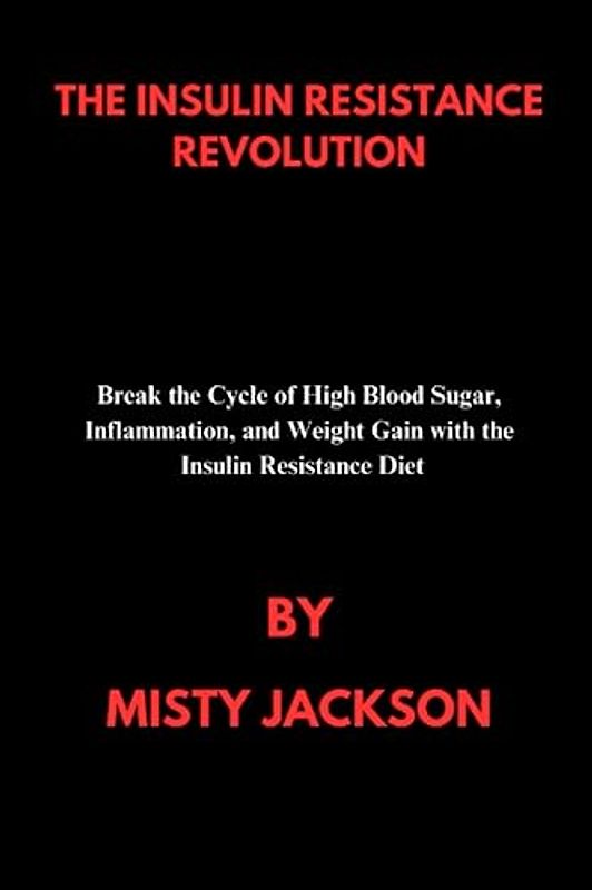 THE INSULLIN RESISTANCE REVOLUTION: Break the Cycle of High Blood Sugar, Inflammation, and Weight Gain with the Insulin Resistance Diet