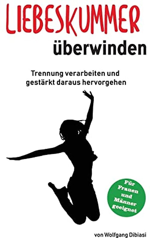 Liebeskummer überwinden: Trennung verarbeiten und gestärkt daraus hervorgehen: Trennung verarbeiten und gestärkt daraus hervorgehen