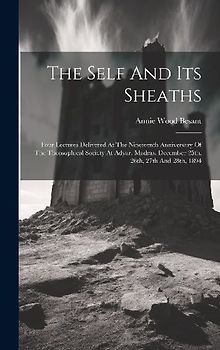 The Self And Its Sheaths: Four Lectures Delivered At The Nineteenth Anniversary Of The Theosophical Society At Adyar, Madras, December 25th, 26t