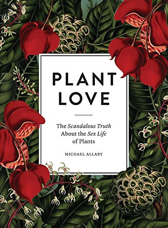 Plant Love: The Scandalous Truth About the Sex Life of Plants