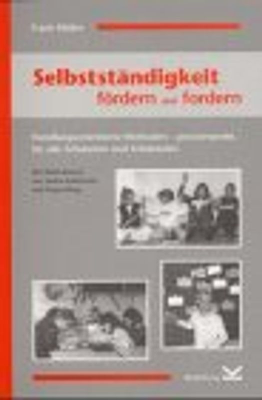 Selbstständigkeit fördern und fordern. Handlungsorientierte Methoden - praxiserprobt, für alle Schularten und Schulstufen
