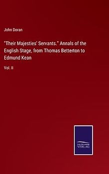 "Their Majesties' Servants." Annals of the English Stage, from Thomas Betterton to Edmund Kean