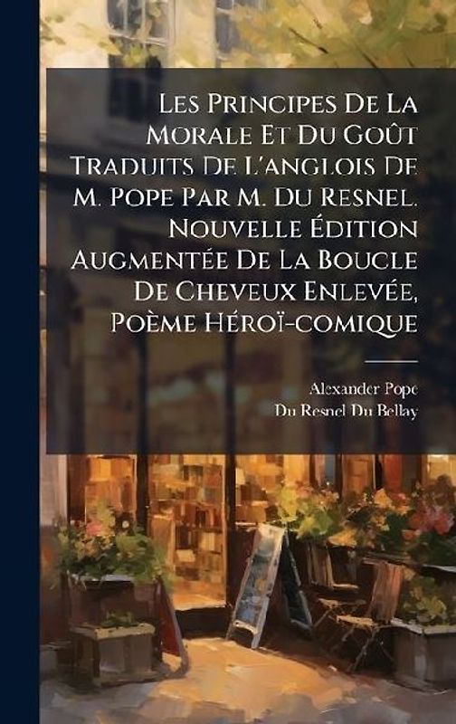 Les Principes De La Morale Et Du GoÃ't Traduits De L'anglois De M. Pope Par M. Du Resnel. Nouvelle Ãdition AugmentÃ(c)e De La Boucle De Cheveux EnlevÃ(c)e, Poème HÃ(c)roï-comique