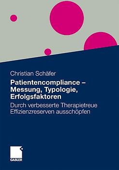 Patientencompliance - Messung, Typologie, Erfolgsfaktoren. Durch verbesserte Therapietreue Effizienzreserven ausschöpfen