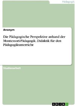 Die Pädagogische Perspektive anhand der Montessori-Pädagogik. Didaktik für den Pädagogikunterricht