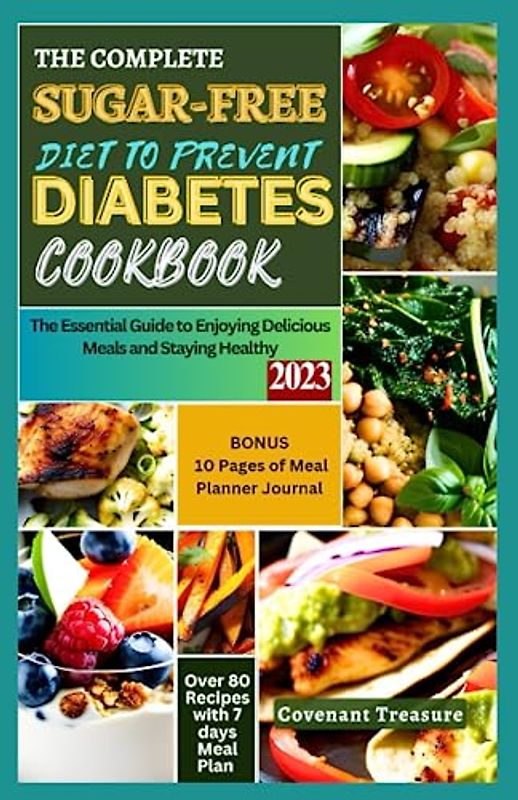 THE COMPLETE SUGAR-FREE DIET TO PREVENT DIABETES COOKBOOK: The Essential Guide to Enjoying Delicious Meals and Staying Healthy; All-Important Manual for those at Risk for Type 2 Diabetes