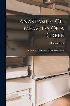 Anastasius, Or, Memoirs Of A Greek: Written At The Close Of The 18th Century