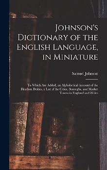 Johnson's Dictionary of the English Language, in Miniature: To Which Are Added, an Alphabetical Account of the Heathen Deities, a List of the Cities,