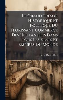 Le Grand TrÃ(c)sor Historique Et Politique Du Florissant Commerce Des Hollandois Dans Tous Les Ãtats Et Empires Du Monde