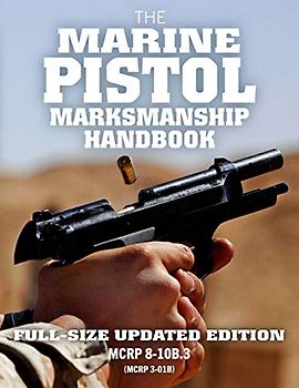 The Marine Pistol Marksmanship Handbook: Full-Size Updated Edition: Master the Combat Pistol! MCRP 8-10B.3 (MCRP 3-01B) (Carlile Military Librar, Band 49)
