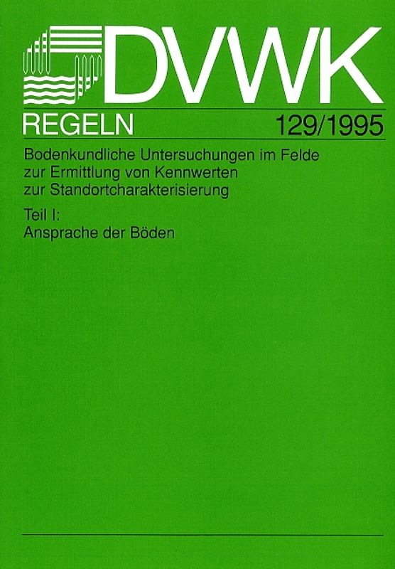 DVWK-Regel 129 Bodenkundliche Untersuchungen im Felde zur Ermittling von Kennwerten zur Standortcharakterisierung - Teil I: Ansprache der Böden