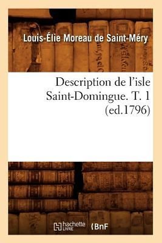Description de l'Isle Saint-Domingue. T. 1 (Ed.1796)