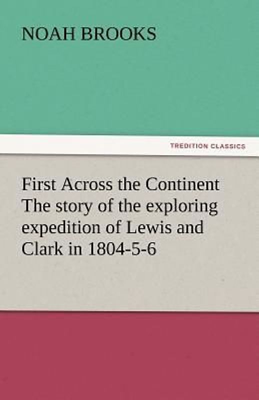 First Across the Continent The story of the exploring expedition of Lewis and Clark in 1804-5-6