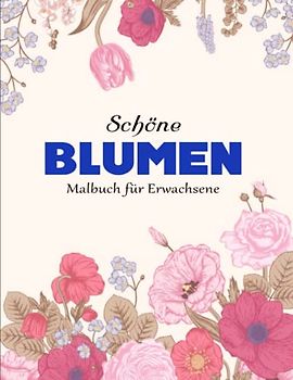 Schöne Blumen MALBUCH FÜR ERWACHSENE - Ausgeglichenheit: Erstaunliche 50 schöne Blumen/ verschiedene | Mit Einzigartigen Bildern