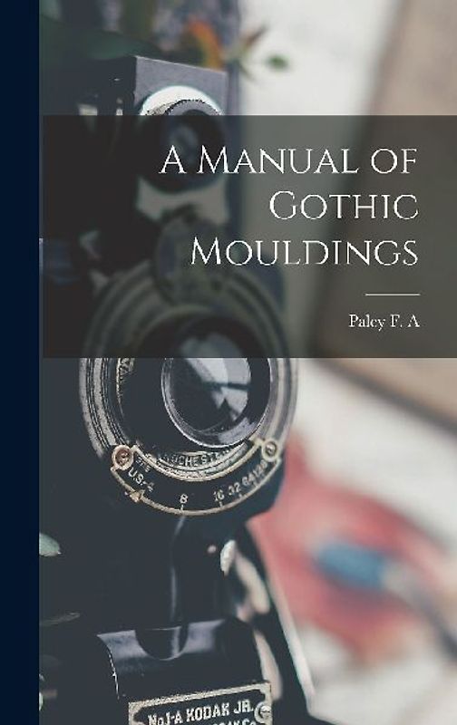 A Manual of Gothic Mouldings