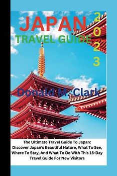JAPAN TRAVEL GUIDE 2023: The Ultimate Travel Guide To Japan: Discover Japan's Beautiful Nature, What To See, Where To Stay, And What To Do With This ... New Visitors (World Exploring Travel Guide)