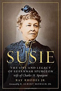 Susie: The Life and Legacy of Susannah Spurgeon, Wife of Charles H. Spurgeon
