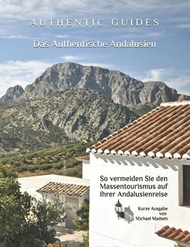 AUTHENTIC GUIDES: Das Authentische Andalusien (Kurze Ausgabe ohne Unterkunftkatalog): - So vermeiden Sie den Massentourismus auf Ihrer Andalusienreise