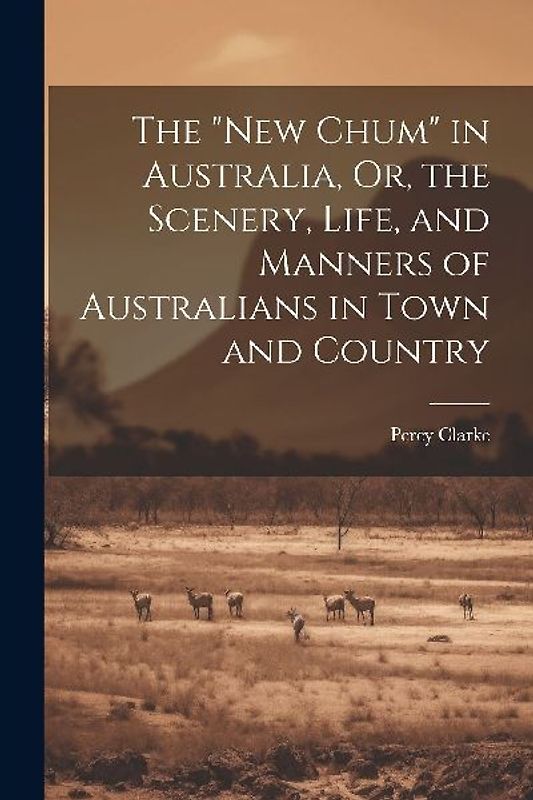 The "New Chum" in Australia, Or, the Scenery, Life, and Manners of Australians in Town and Country