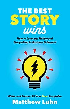 Best Story Wins: How to Leverage Hollywood Storytelling in Business and Beyond