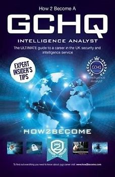 How to Become a GCHQ Intelligence Analyst: The Ultimate Guide to a Career in the UK's Security and Intelligence Service