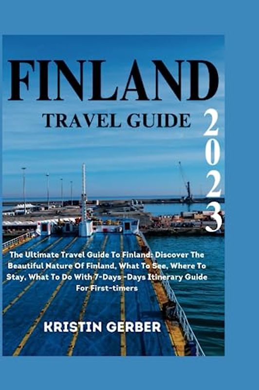 FINLAND TRAVEL GUIDE 2023: The Ultimate Travel Guide To Finland: Discover The Beautiful Nature Of Finland, What To See, Where To Stay, What To Do With ... For First-timers (Travel Ultimate Guide)