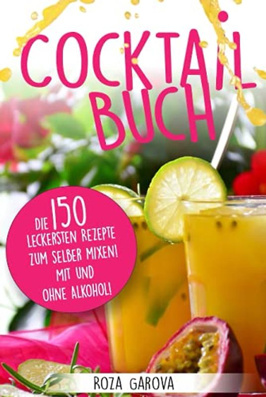 Cocktail Buch: Die 150 leckersten Rezepte zum selber mixen! Mit und ohne Alkohol!