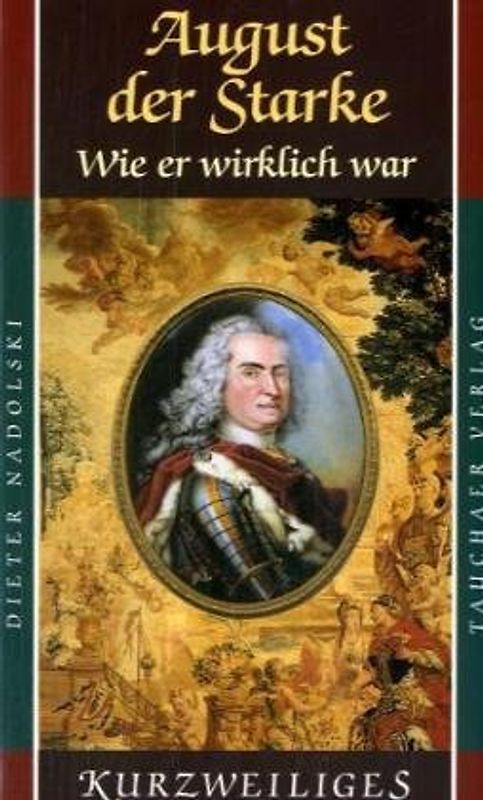 August der Starke: Wie er wirklich war - Dieter Nadolski