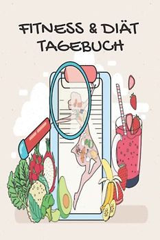 Fitness & Diät Tagebuch: Tagebuch für Ernährung und Bewegung, Abnehmtagebuch zum Ausfüllen, Trainingstagebuch, Mahlzeiten und Aktivitätsprotokoll.