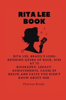 RITA LEE BOOK: Rita Lee, Brazil's long-reigning Queen of Rock, dies at 75 Biography, Legacy, Achievements, Cause Of Death and Facts You Didn't Know About Her (Legends Lost But Not Forgotten, Band 17)