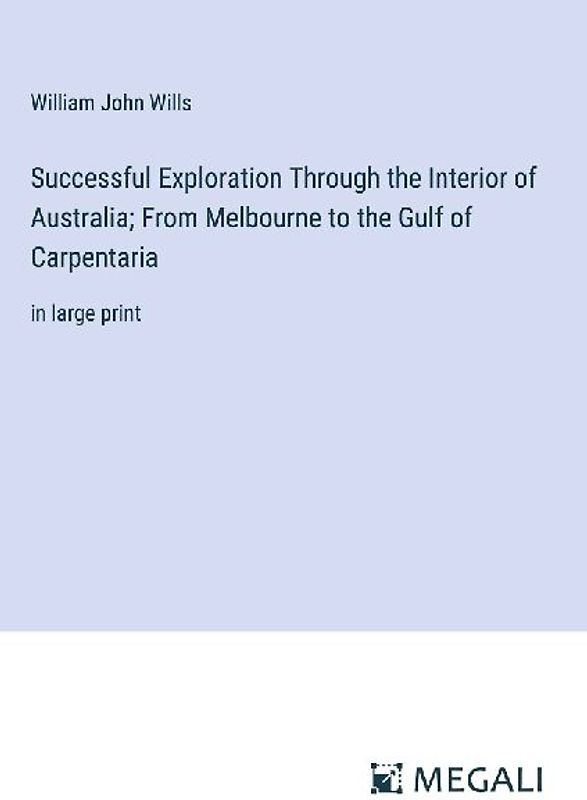 Successful Exploration Through the Interior of Australia; From Melbourne to the Gulf of Carpentaria